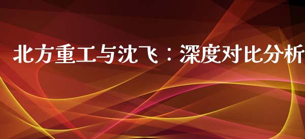 北方重工与沈飞：深度对比分析_https://m.sdyuehang.cn_纳指直播喊单_第1张
