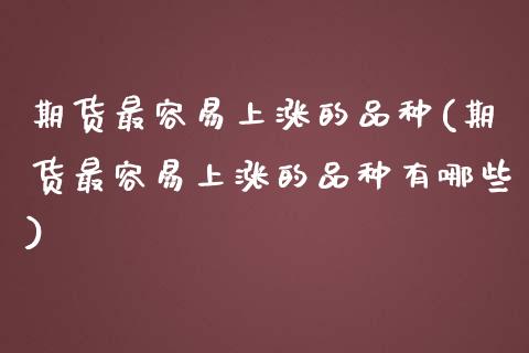 期货最容易上涨的品种(期货最容易上涨的品种有哪些)_https://m.sdyuehang.cn_纳指直播喊单_第1张