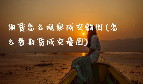期货怎么观察成交额图(怎么看期货成交量图)_https://m.sdyuehang.cn_德指直播室_第1张