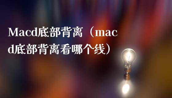 Macd底部背离（macd底部背离看哪个线）_https://m.sdyuehang.cn_德指直播室_第1张
