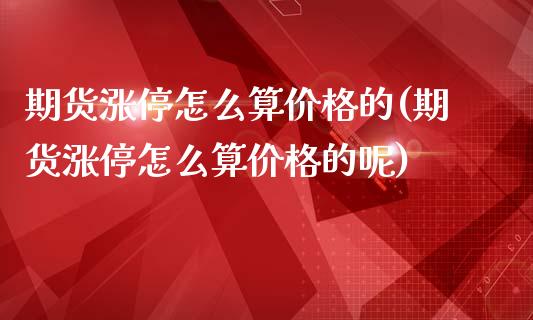 期货涨停怎么算价格的(期货涨停怎么算价格的呢)_https://m.sdyuehang.cn_纳指直播喊单_第1张