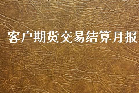 客户期货交易结算月报_https://m.sdyuehang.cn_国际期货恒指直播间_第1张