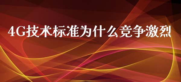 4G技术标准为什么竞争激烈_https://m.sdyuehang.cn_纳指直播喊单_第1张