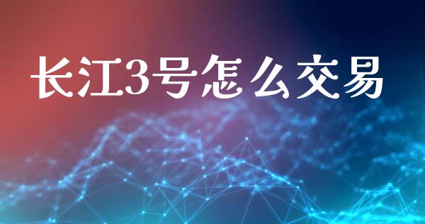 长江3号怎么交易_https://m.sdyuehang.cn_恒指直播_第1张