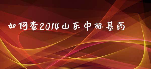 如何查2014山东中标基药_https://m.sdyuehang.cn_国际期货恒指直播间_第1张