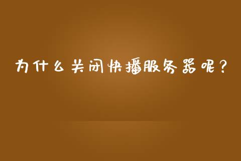 为什么关闭快播服务器呢？_https://m.sdyuehang.cn_纳指直播喊单_第1张