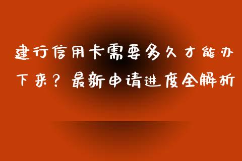 建行信用卡需要多久才能办下来？最新申请进度全解析_https://m.sdyuehang.cn_德指直播室_第1张