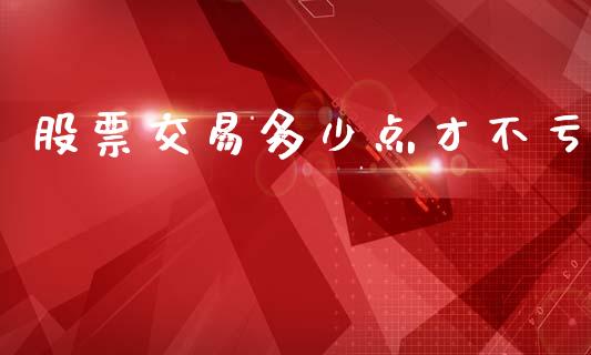 股票交易多少点才不亏_https://m.sdyuehang.cn_纳指直播喊单_第1张