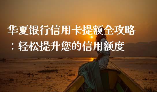 华夏银行信用卡提额全攻略：轻松提升您的信用额度_https://m.sdyuehang.cn_国际期货恒指直播间_第1张