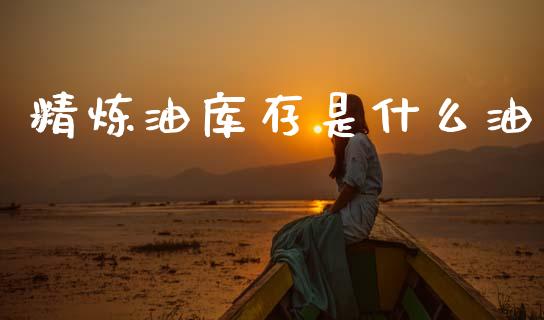 精炼油库存是什么油_https://m.sdyuehang.cn_恒指直播_第1张