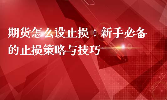 期货怎么设止损：新手必备的止损策略与技巧_https://m.sdyuehang.cn_恒指直播_第1张