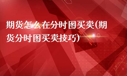 期货怎么在分时图买卖(期货分时图买卖技巧)_https://m.sdyuehang.cn_恒指直播_第1张