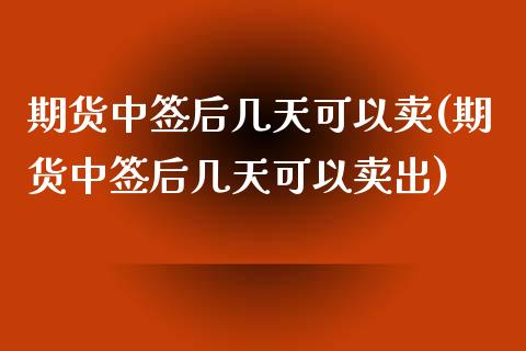 期货中签后几天可以卖(期货中签后几天可以卖出)_https://m.sdyuehang.cn_纳指直播喊单_第1张