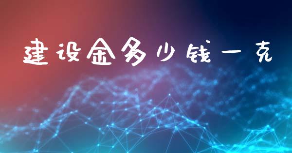 建设金多少钱一克_https://m.sdyuehang.cn_国际期货恒指直播间_第1张