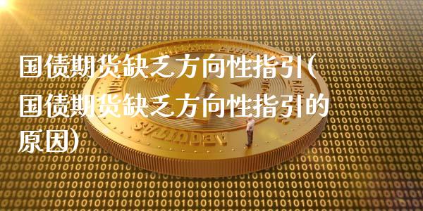 国债期货缺乏方向性指引(国债期货缺乏方向性指引的原因)_https://m.sdyuehang.cn_恒指直播_第1张