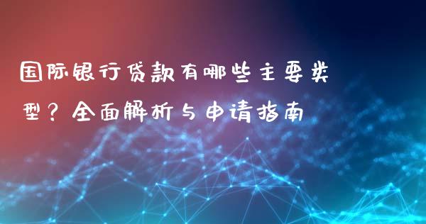 国际银行贷款有哪些主要类型?全面解析与申请指南_纳指直播喊单_第1张_恒指直播_国际期货恒指直播间_德指直播室_纳指直播喊单 国际银行贷款有哪些主要类型?全面解析与申请指南_https://m.sdyuehang.cn_纳指直播喊单_第1张