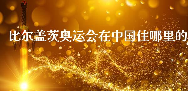 比尔盖茨奥运会在中国住哪里的_https://m.sdyuehang.cn_纳指直播喊单_第1张