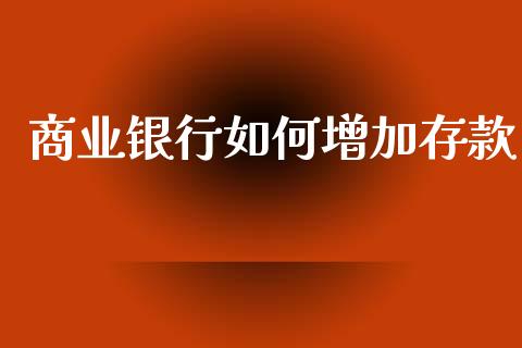 商业银行如何增加存款_https://m.sdyuehang.cn_恒指直播_第1张