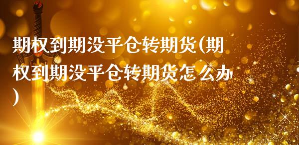 期权到期没平仓转期货(期权到期没平仓转期货怎么办)_https://m.sdyuehang.cn_德指直播室_第1张