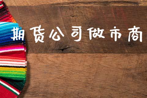 期货公司做市商_https://m.sdyuehang.cn_国际期货恒指直播间_第1张