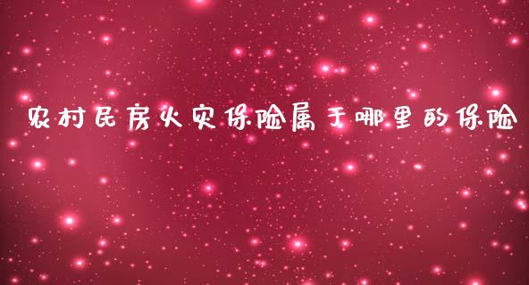 农村民房火灾保险属于哪里的保险_https://m.sdyuehang.cn_恒指直播_第1张