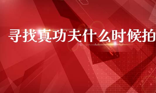 寻找真功夫什么时候拍_https://m.sdyuehang.cn_纳指直播喊单_第1张