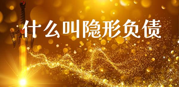什么叫隐形负债_https://m.sdyuehang.cn_纳指直播喊单_第1张
