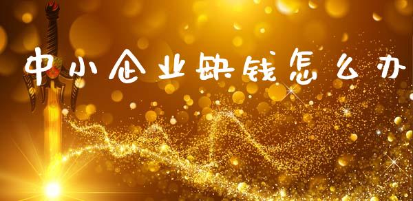 中小企业缺钱怎么办_https://m.sdyuehang.cn_纳指直播喊单_第1张