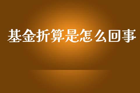 基金折算是怎么回事_https://m.sdyuehang.cn_纳指直播喊单_第1张