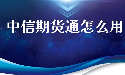 中信期货通怎么用_https://m.sdyuehang.cn_恒指直播_第1张