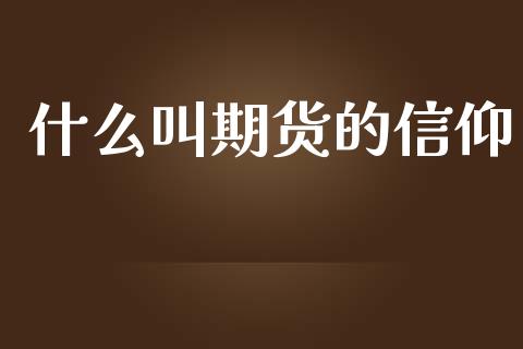 什么叫期货的信仰_https://m.sdyuehang.cn_德指直播室_第1张