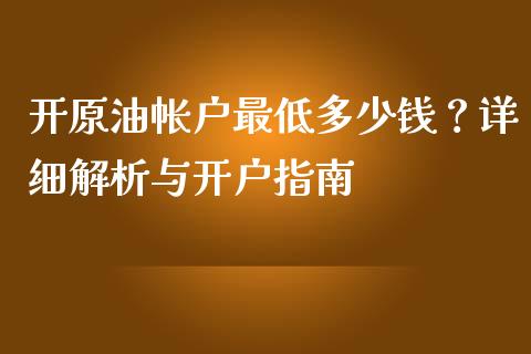 开原油帐户最低多少钱？详细解析与开户指南_https://m.sdyuehang.cn_纳指直播喊单_第1张