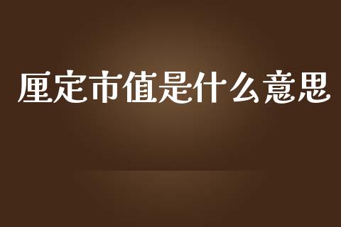 厘定市值是什么意思_https://m.sdyuehang.cn_国际期货恒指直播间_第1张