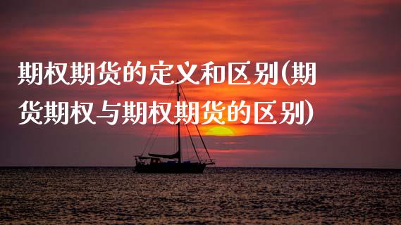 期权期货的定义和区别(期货期权与期权期货的区别)_https://m.sdyuehang.cn_德指直播室_第1张