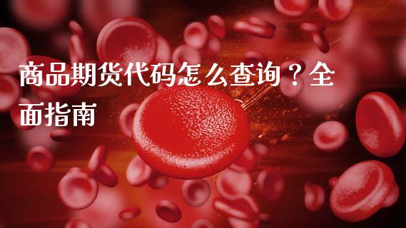 商品期货代码怎么查询?全面指南_恒指直播_第1张_恒指直播_国际期货恒指直播间_德指直播室_纳指直播喊单 商品期货代码怎么查询?全面指南_https://m.sdyuehang.cn_恒指直播_第1张