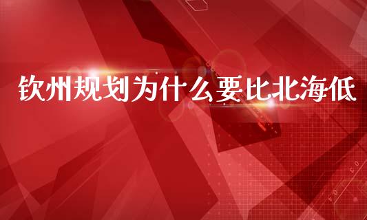 钦州规划为什么要比北海低_https://m.sdyuehang.cn_德指直播室_第1张