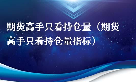 期货高手只看持仓量（期货高手只看持仓量指标）_https://m.sdyuehang.cn_恒指直播_第1张