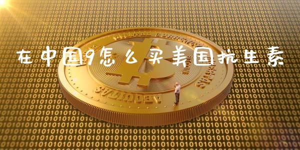 在中国9怎么买美国抗生素_https://m.sdyuehang.cn_德指直播室_第1张