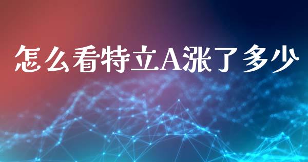 怎么看特立A涨了多少_https://m.sdyuehang.cn_德指直播室_第1张