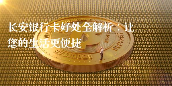 长安银行卡好处全解析：让您的生活更便捷_https://m.sdyuehang.cn_恒指直播_第1张