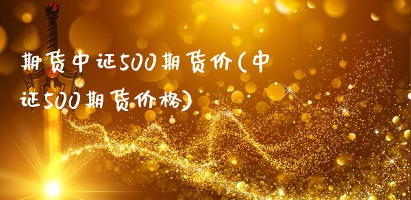 期货中证500期货价(中证500期货价格)_https://m.sdyuehang.cn_德指直播室_第1张