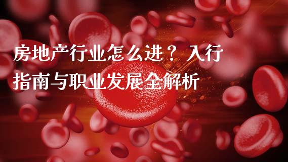 房地产行业怎么进？ 入行指南与职业发展全解析_https://m.sdyuehang.cn_德指直播室_第1张