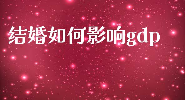 结婚如何影响gdp_https://m.sdyuehang.cn_国际期货恒指直播间_第1张