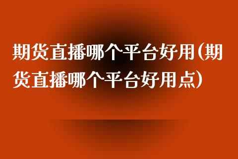 期货直播哪个平台好用(期货直播哪个平台好用点)_https://m.sdyuehang.cn_纳指直播喊单_第1张