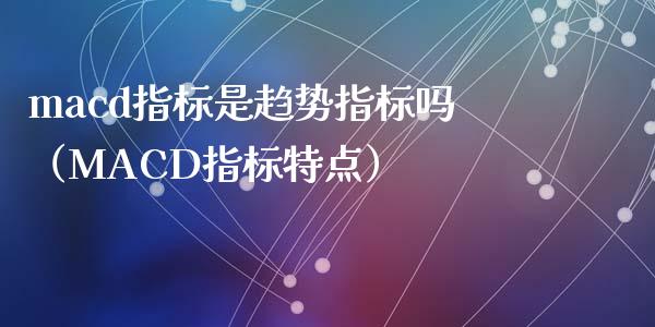 macd指标是趋势指标吗（MACD指标特点）_https://m.sdyuehang.cn_纳指直播喊单_第1张
