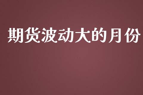 期货波动大的月份_https://m.sdyuehang.cn_德指直播室_第1张