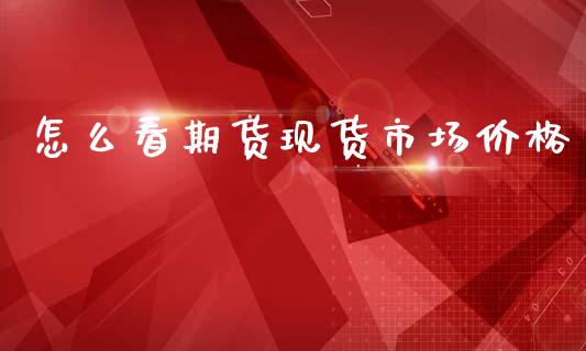 怎么看期货现货市场价格_https://m.sdyuehang.cn_纳指直播喊单_第1张