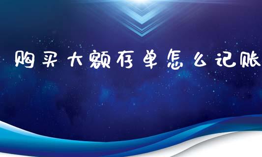 购买大额存单怎么记账_https://m.sdyuehang.cn_恒指直播_第1张