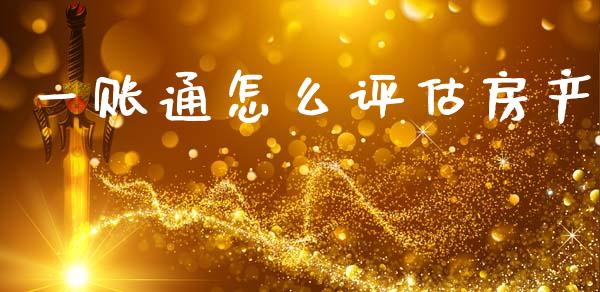 一账通怎么评估房产_https://m.sdyuehang.cn_国际期货恒指直播间_第1张