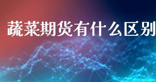 蔬菜期货有什么区别_https://m.sdyuehang.cn_德指直播室_第1张